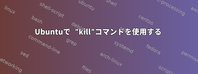 Ubuntuで "kill"コマンドを使用する