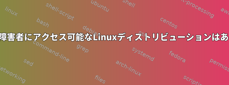 最新の視覚障害者にアクセス可能なLinuxディストリビューションはありますか？