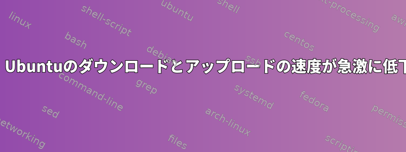 数時間後、Ubuntuのダウンロードとアップロードの速度が急激に低下します。