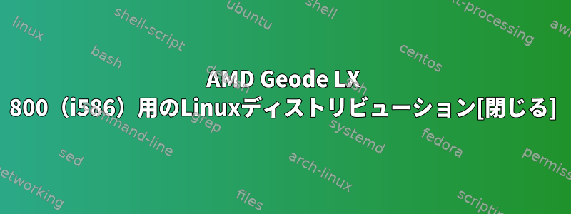 AMD Geode LX 800（i586）用のLinuxディストリビューション[閉じる]