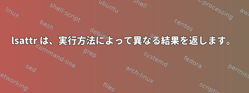 lsattr は、実行方法によって異なる結果を返します。