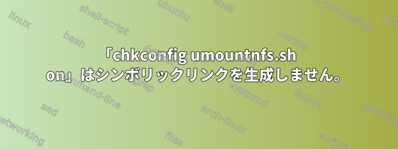 「chkconfig umountnfs.sh on」はシンボリックリンクを生成しません。