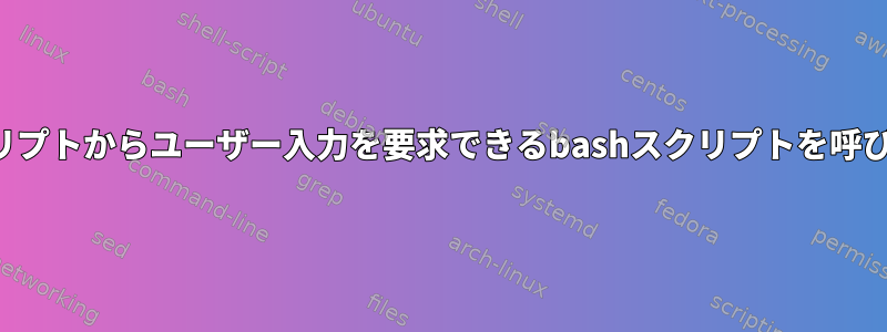 別のスクリプトからユーザー入力を要求できるbashスクリプトを呼び出す方法