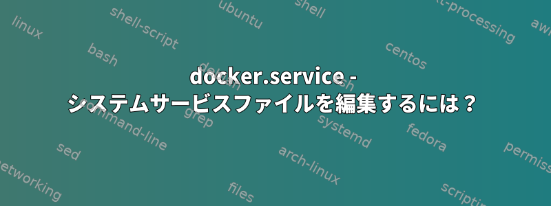 docker.service - システムサービスファイルを編集するには？