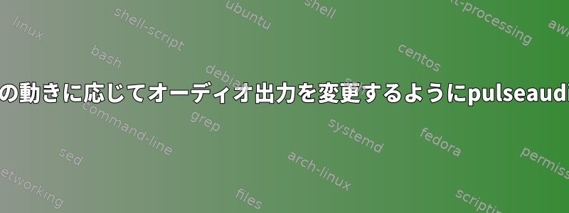 オーディオが再生されるモニターの動きに応じてオーディオ出力を変更するようにpulseaudioを設定する方法はありますか？