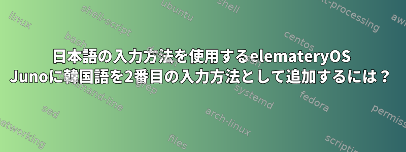 日本語の入力方法を使用するelemateryOS Junoに韓国語を2番目の入力方法として追加するには？