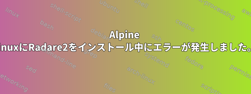 Alpine LinuxにRadare2をインストール中にエラーが発生しました。