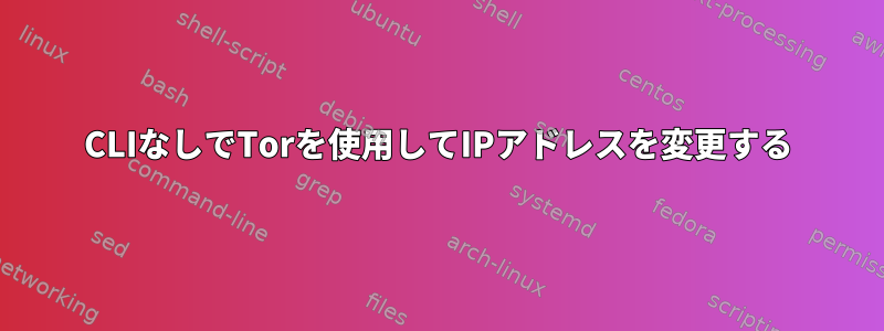 CLIなしでTorを使用してIPアドレスを変更する