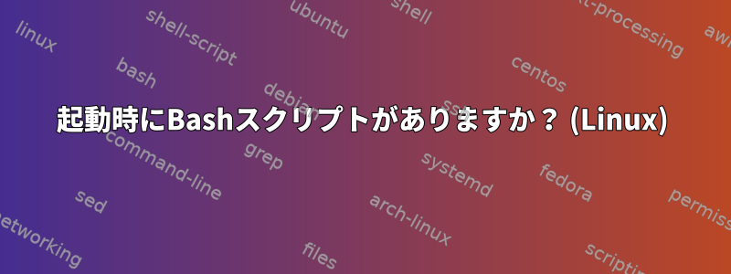 起動時にBashスクリプトがありますか？ (Linux)