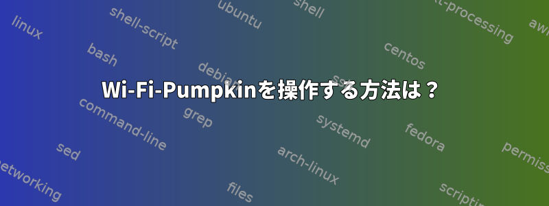 Wi-Fi-Pumpkinを操作する方法は？