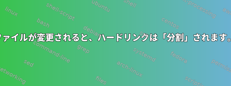 ファイルが変更されると、ハードリンクは「分割」されます。