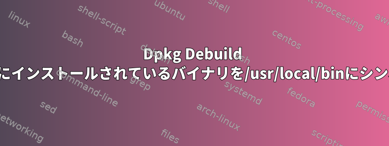 Dpkg Debuild dh_helper：/opt/packageにインストールされているバイナリを/usr/local/binにシンボリックリンクする方法は？