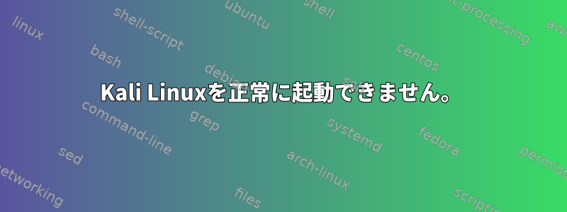 Kali Linuxを正常に起動できません。