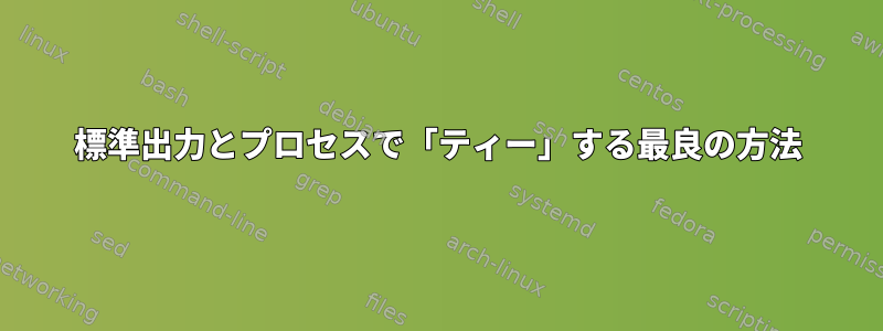 標準出力とプロセスで「ティー」する最良の方法