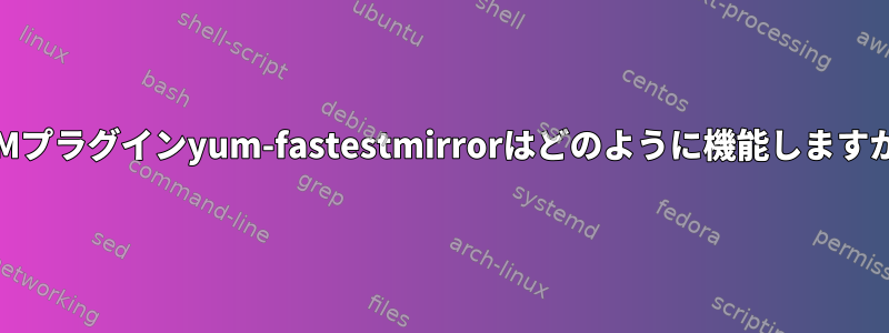 YUMプラグインyum-fastestmirrorはどのように機能しますか？