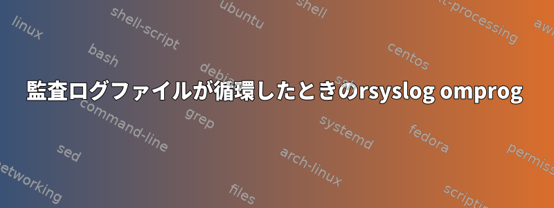 監査ログファイルが循環したときのrsyslog omprog