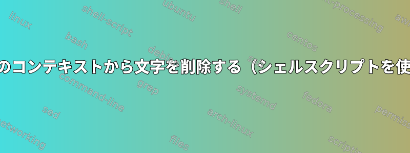 特定のコンテキストから文字を削除する（シェルスクリプトを使用）