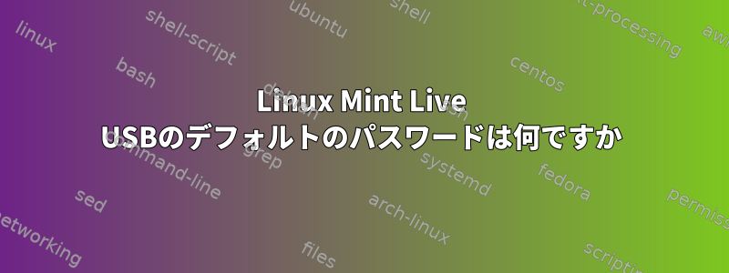 Linux Mint Live USBのデフォルトのパスワードは何ですか