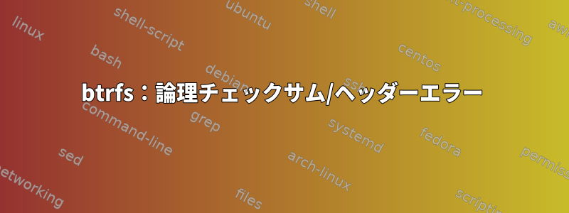 btrfs：論理チェックサム/ヘッダーエラー