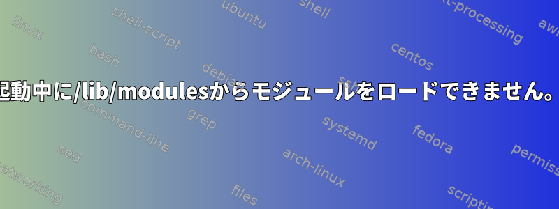 起動中に/lib/modulesからモジュールをロードできません。