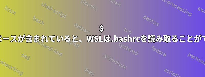 $ HOMEにスペースが含まれていると、WSLは.bashrcを読み取ることができません。