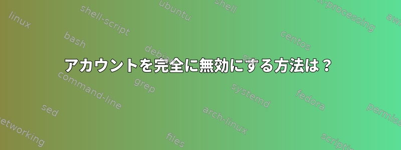 アカウントを完全に無効にする方法は？