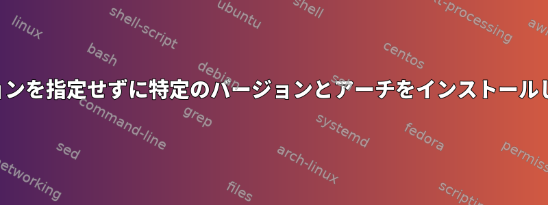 バージョンを指定せずに特定のバージョンとアーチをインストールします。