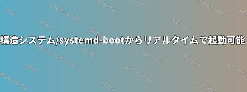 構造システム/systemd-bootからリアルタイムで起動可能