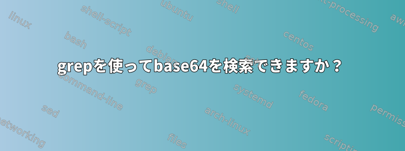 grepを使ってbase64を検索できますか？