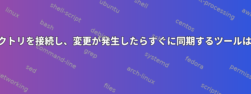 両方のディレクトリを接続し、変更が発生したらすぐに同期するツールはありますか？