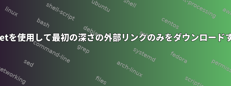 wgetを使用して最初の深さの外部リンクのみをダウンロードする