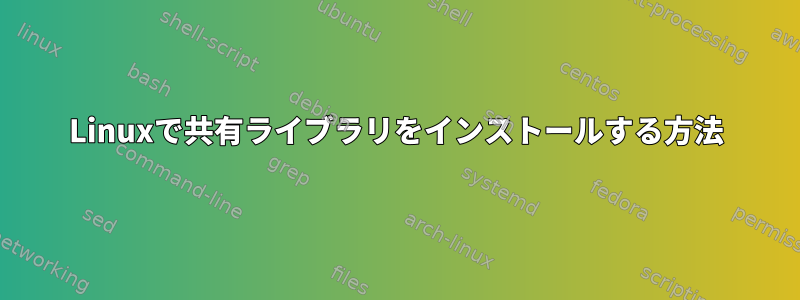 Linuxで共有ライブラリをインストールする方法