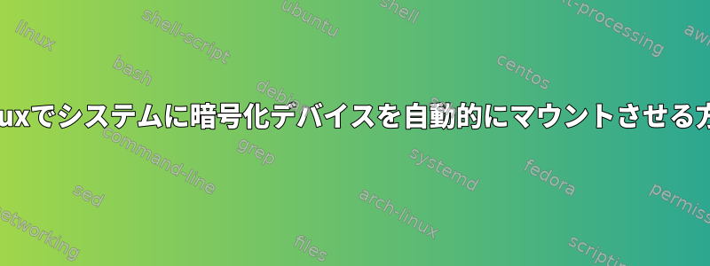 Linuxでシステムに暗号化デバイスを自動的にマウントさせる方法