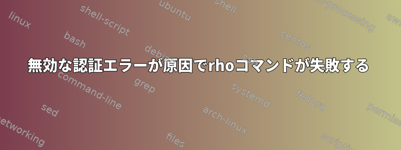 無効な認証エラーが原因でrhoコマンドが失敗する