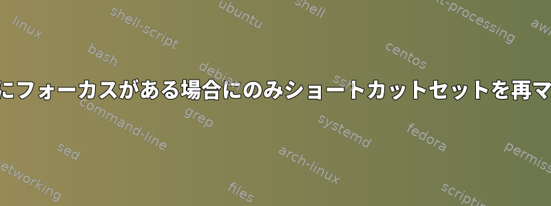 特定のウィンドウにフォーカスがある場合にのみショートカットセットを再マップする方法は？