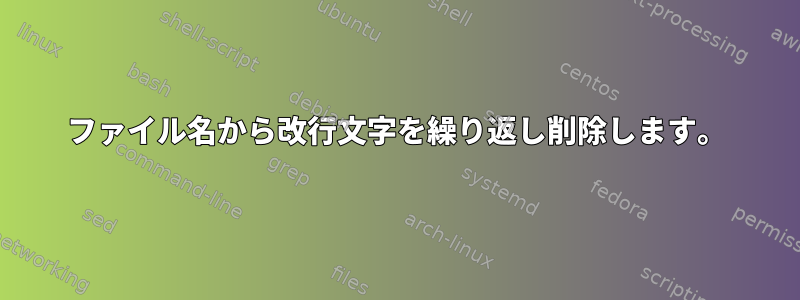 ファイル名から改行文字を繰り返し削除します。