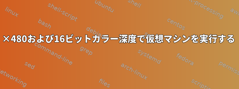 640×480および16ビットカラー深度で仮想マシンを実行する