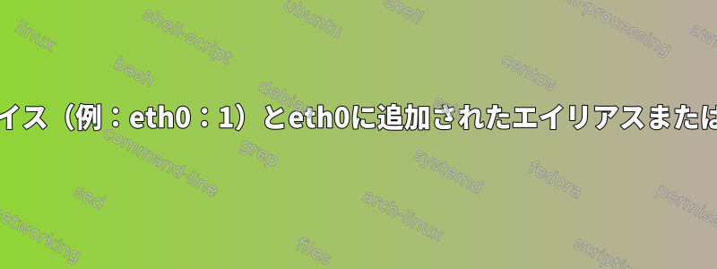 仮想ネットワークインターフェイス（例：eth0：1）とeth0に追加されたエイリアスまたは2番目のIPの違いは何ですか？