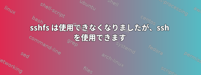 sshfs は使用できなくなりましたが、ssh を使用できます