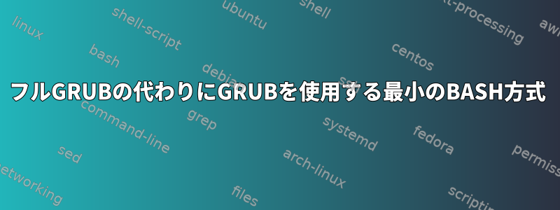 フルGRUBの代わりにGRUBを使用する最小のBASH方式