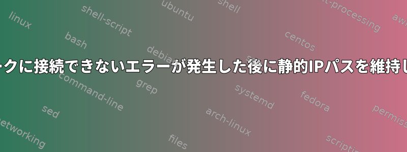 ネットワークに接続できないエラーが発生した後に静的IPパスを維持しますか？