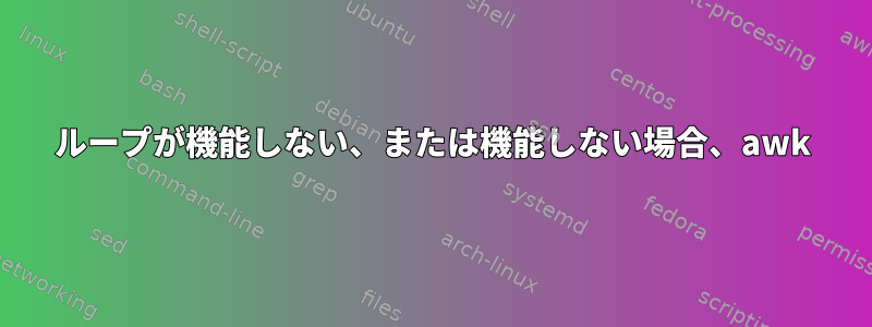 ループが機能しない、または機能しない場合、awk