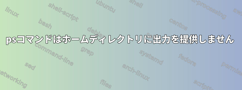 psコマンドはホームディレクトリに出力を提供しません