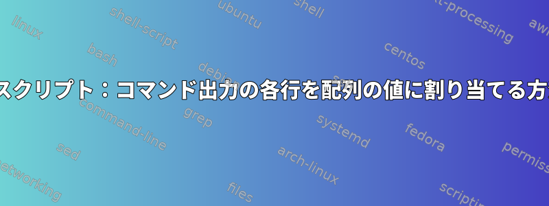 BASHスクリプト：コマンド出力の各行を配列の値に割り当てる方法は？