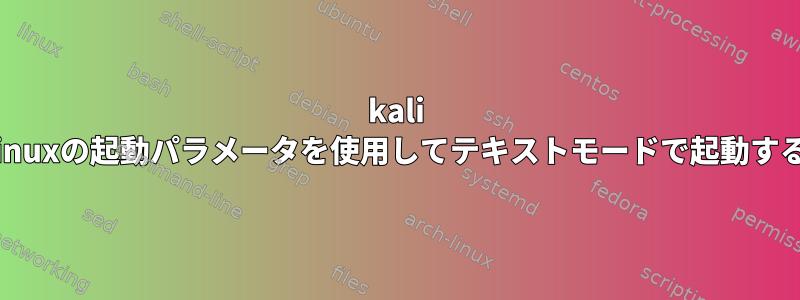 kali linuxの起動パラメータを使用してテキストモードで起動する