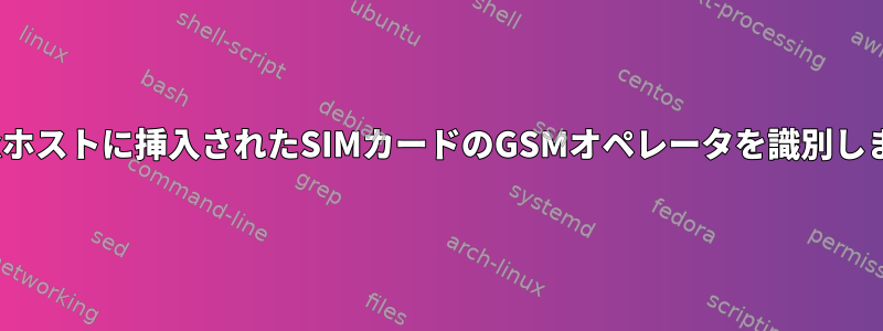 Linuxホストに挿入されたSIMカードのGSMオペレータを識別します。