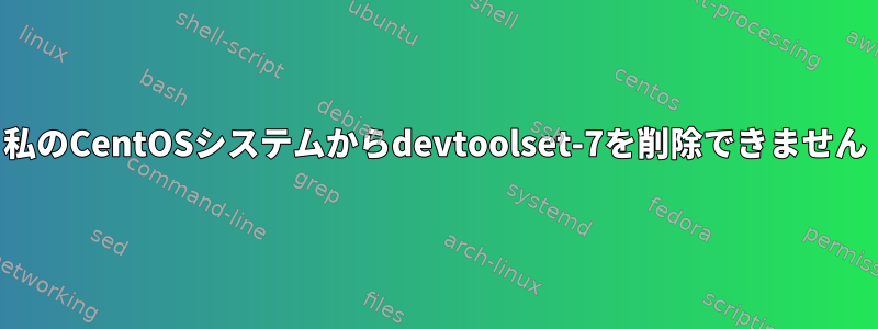 私のCentOSシステムからdevtoolset-7を削除できません