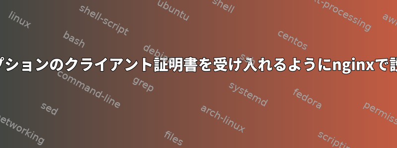 IPおよびオプションのクライアント証明書を受け入れるようにnginxで設定する方法