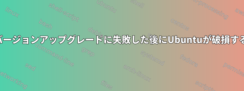 バージョンアップグレードに失敗した後にUbuntuが破損する