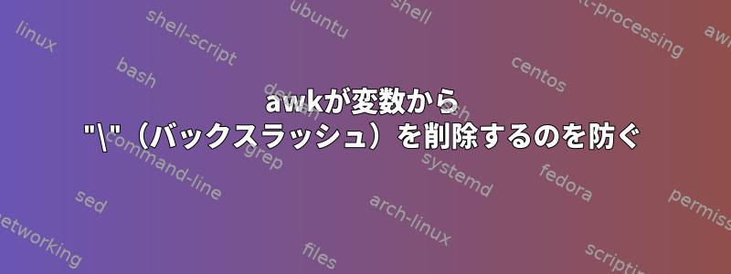 awkが変数から "\"（バックスラッシュ）を削除するのを防ぐ